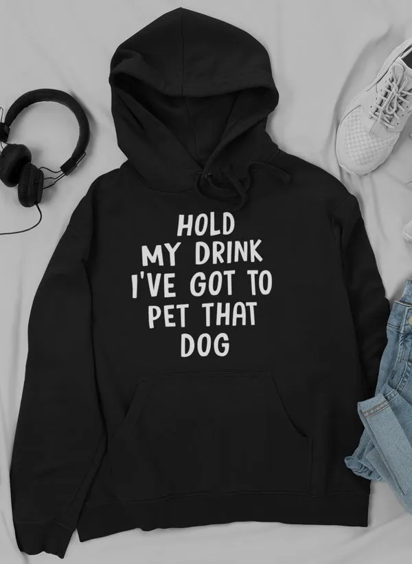 Hold My Drink I've Got to Pet That Dog Hoodie